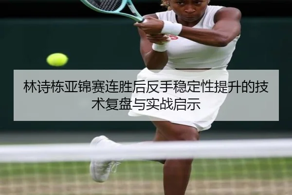 林诗栋亚锦赛连胜后反手稳定性提升的技术复盘与实战启示